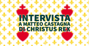 Intervista a Matteo Castagna, Responsabile Nazionale del Circolo Cattolico Christus Rex