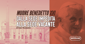 Muore Benedetto XVI Dalla sede impedita alla sede vacante