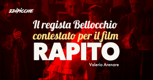 Il regista Bellocchio contestato per il film “Rapito”
