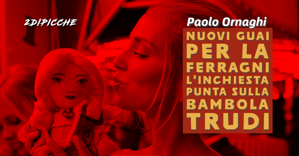 Nuovi guai per la Ferragni, l’inchiesta punta sulla bambola Trudi