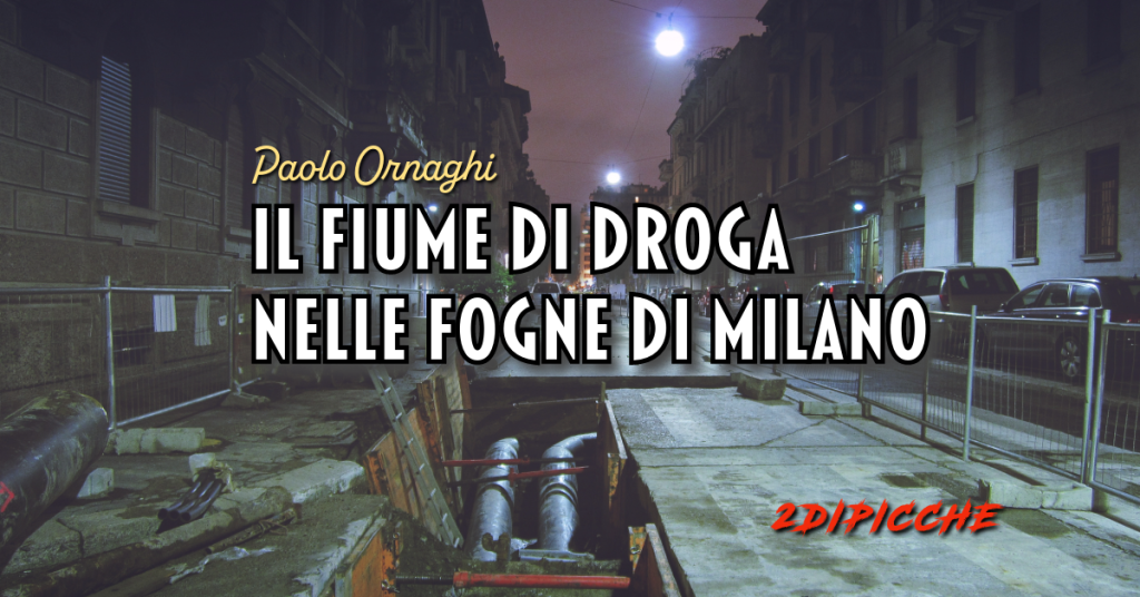 Il fiume di droga nelle fogne di Milano