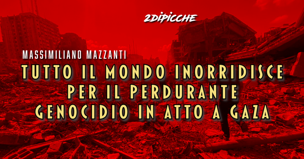 Tutto il mondo inorridisce per il perdurante genocidio in atto a Gaza.