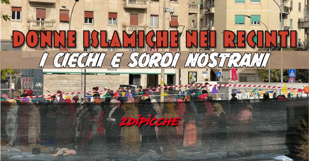 Donne islamiche nei recinti, i ciechi e sordi nostrani