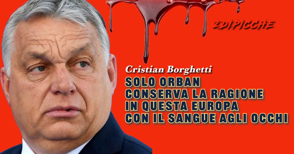 Solo Orban conserva la ragione in questa Europa con il sangue agli occhi