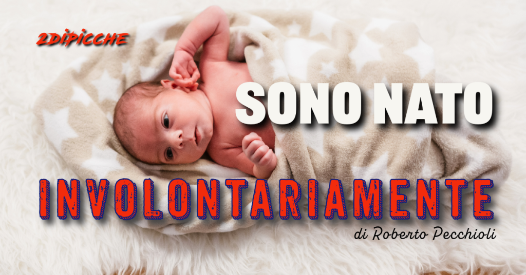 Sono nato involontariamente