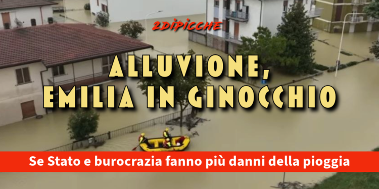 Alluvione, Emilia in ginocchio: se Stato e burocrazia fanno più danni della pioggia