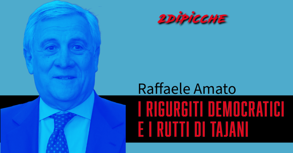 I RIGURGITI DEMOCRATICI E I RUTTI DI TAJANI