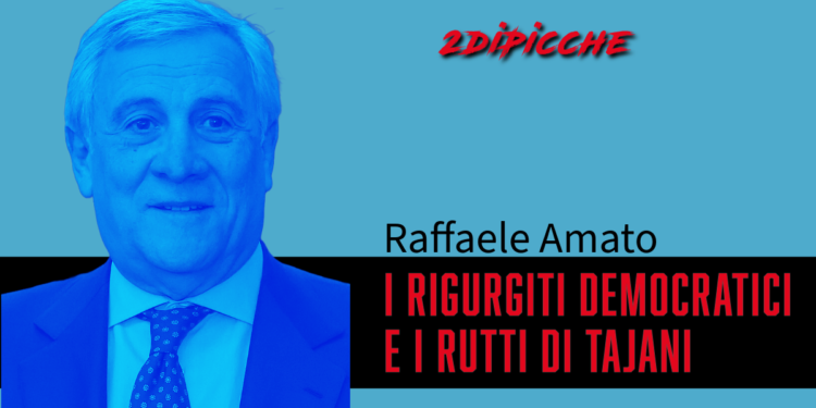 I RIGURGITI DEMOCRATICI E I RUTTI DI TAJANI