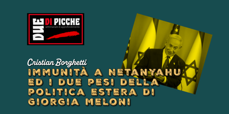 Immunità a Netanyahu ed i due pesi della politica estera di Giorgia Meloni