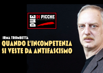 Quando l’incompetenza si veste da antifascismo