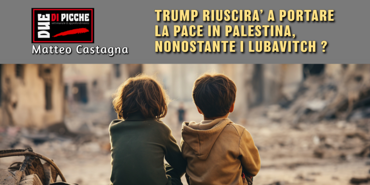 TRUMP RIUSCIRA’ A PORTARE LA PACE IN PALESTINA, NONOSTANTE I LUBAVITCH ?