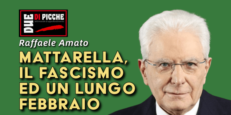 MATTARELLA, IL FASCISMO ED UN LUNGO FEBBRAIO