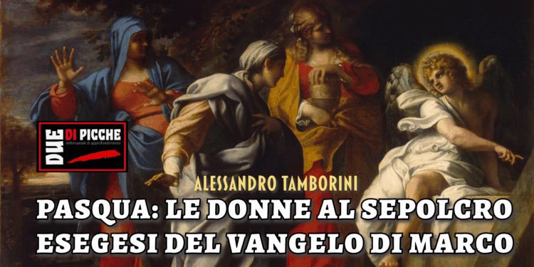 PASQUA: LE DONNE AL SEPOLCRO. ESEGESI DEL VANGELO DI MARCO.
