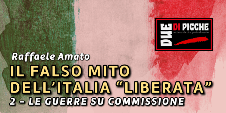 IL FALSO MITO DELL’ITALIA “LIBERATA”: 2 - LE GUERRE SU COMMISSIONE