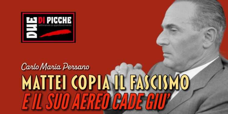 Mattei copia il fascismo