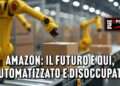 Amazon: il futuro è qui, automatizzato e disoccupato