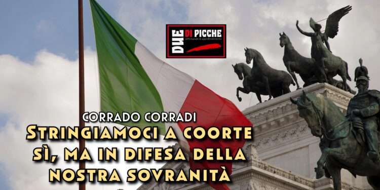 Stringiamoci a coorte sì, ma in difesa della nostra sovranità