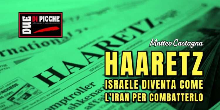 HAARETZ: ISRAELE DIVENTA COME L’IRAN PER COMBATTERLO
