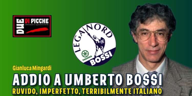 Addio a Umberto Bossi: ruvido, imperfetto, terribilmente italiano