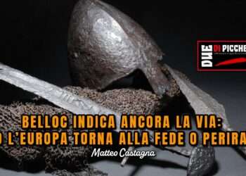 BELLOC INDICA ANCORA LA VIA: O L’EUROPA TORNA ALLA FEDE O PERIRA’