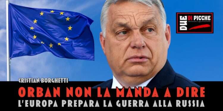 Orban non la manda a dire: l'Europa prepara la guerra alla Russia