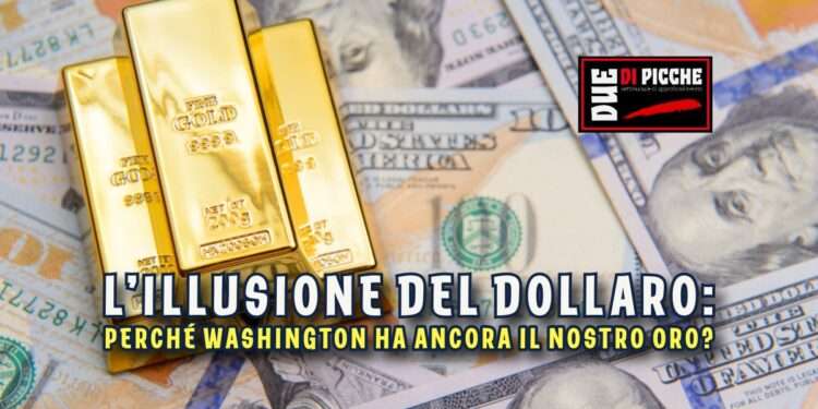 L’illusione del dollaro: Perché Washington ha ancora il nostro oro?