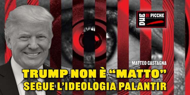 TRUMP NON È “MATTO”, SEGUE L’ “IDEOLOGIA PALANTIR”