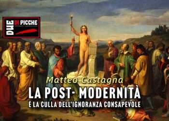 LA POST- MODERNITÀ È LA CULLA DELL’IGNORANZA CONSAPEVOLE