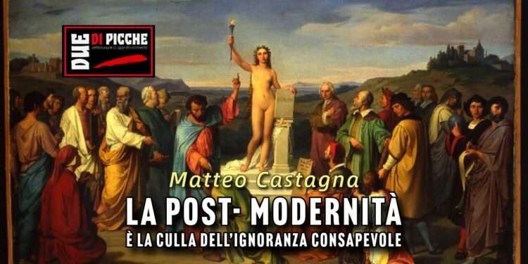 LA POST- MODERNITÀ È LA CULLA DELL’IGNORANZA CONSAPEVOLE