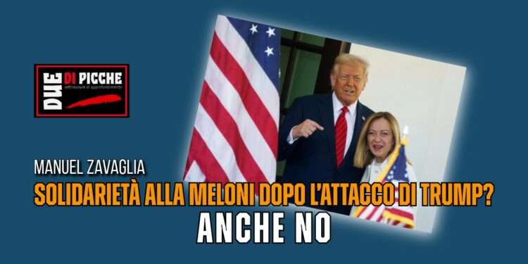 Solidarietà alla Meloni dopo l’attacco di Trump? Anche no