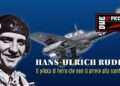 HANS-ULRICH RUDEL: Il pilota di Ferro che non si arrese alla sconfitta