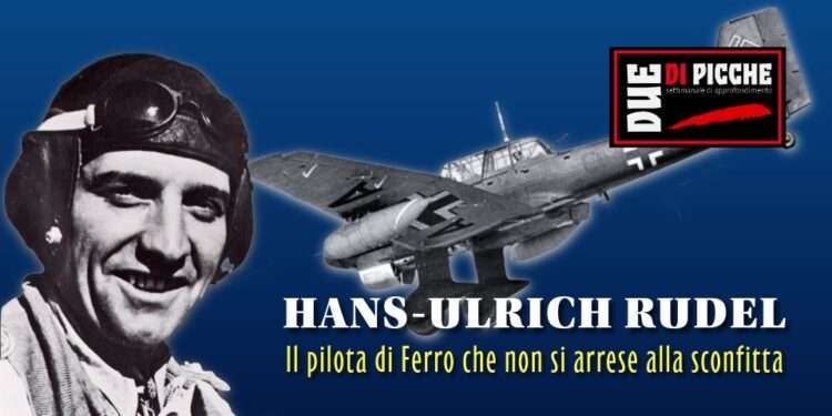 HANS-ULRICH RUDEL: Il pilota di Ferro che non si arrese alla sconfitta